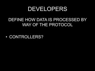 DEVELOPERS
DEFINE HOW DATA IS PROCESSED BY
WAY OF THE PROTOCOL
• CONTROLLERS?
 