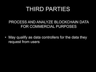 THIRD PARTIES
PROCESS AND ANALYZE BLOCKCHAIN DATA
FOR COMMERCIAL PURPOSES
• May qualify as data controllers for the data they
request from users
 