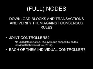 (FULL) NODES
DOWNLOAD BLOCKS AND TRANSACTIONS
AND VERIFY THEM AGAINST CONSENSUS
RULES
• JOINT CONTROLLERS?
No joint determination. The system is shaped by nodes’
individual behaviors (Fink, 2017).
• EACH OF THEM INDIVIDUAL CONTROLLER?
 