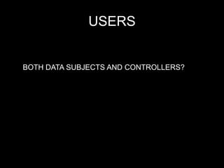 USERS
BOTH DATA SUBJECTS AND CONTROLLERS?
 