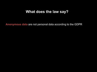 Anonymous data are not personal data according to the GDPR
What does the law say?
 