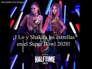 ¡J Lo y Shakira las estrellas
en el Super Bowl 2020!
Alexandra Esis Rangel
 