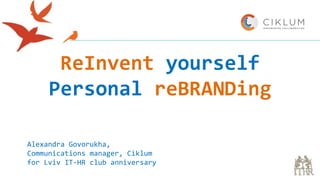 ReInvent yourself
Personal reBRANDing
Alexandra Govorukha,
Communications manager, Ciklum
for Lviv IT-HR club anniversary
 