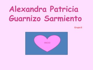 Alexandra Patricia Guarnizo Sarmiento Grupo:6 INICIO 