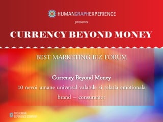 BEST MARKETING BIZ FORUM
Currency Beyond Money
10 nevoi umane universal valabile si relatia emotionala
brand – consumator
 