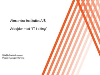 Alexandra Instituttet A/SArbejder med “IT ialting” Stig Gerlev Andreassen Project manager, Herning 