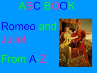 A B C   B O O K Romeo   and   Juliet From   A - Z 