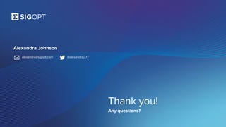 SigOpt. Confidential.
Thank you!
Any questions?
Alexandra Johnson
alexandra@sigopt.com @alexandraj777
 