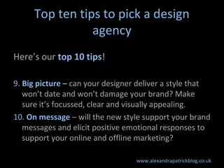 Top ten tips to pick a design
                agency
Here’s our top 10 tips!

9. Big picture – can your designer deliver a...