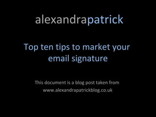 alexandrapatrick

Top ten tips to market your
      email signature

  This document is a blog post taken from
      www.alexandrapatrickblog.co.uk
 