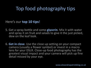 Top food photography tips

Here’s our top 10 tips!

5. Get a spray bottle and some glycerin. Mix it with water
   and spra...