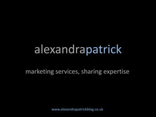 alexandrapatrick
marketing services, sharing expertise




         www.alexandrapatrickblog.co.uk
 