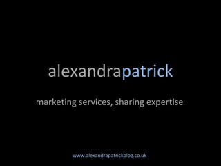 alexandrapatrick
marketing services, sharing expertise




         www.alexandrapatrickblog.co.uk
 