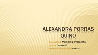 ALEXANDRA PORRAS
QUINO
Especialidad: Marketing empresarial
Seccion:1mmea-1
Instituto de educación superior: AVANSYS
 