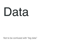 Data
Not to be confused with “big data”
 