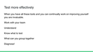 Test more effectively
When you have all these tools and you can continually work on improving yourself
you are invaluable.
Work with your team
Understand
Know what to test
What can you group together
Diagnose!
 