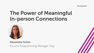 The Power of Meaningful
In-person Connections
Alexandra Sofen
Forums Programming Manager, Etsy
#cmxsummit
 