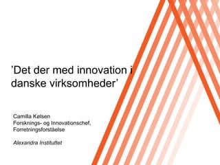 Click to edit Master title style




’Det der med innovation i
danske virksomheder’

Camilla Kølsen
Forsknings- og Innovationschef,
Forretningsforståelse

Alexandra Instituttet
 