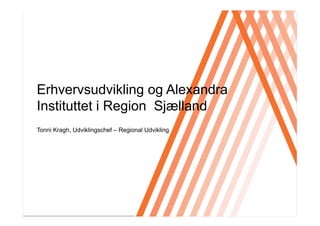 Click to edit Master title style




Erhvervsudvikling og Alexandra
Instituttet i Region Sjælland
Tonni Kragh, Udviklingschef – Regional Udvikling
 