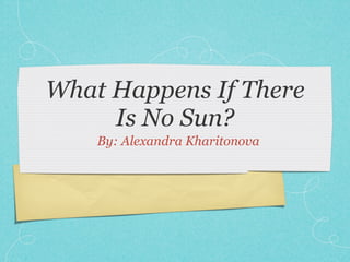 What Happens If There
     Is No Sun?
    By: Alexandra Kharitonova
 