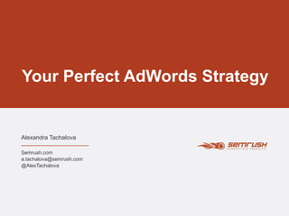 Your Perfect AdWords Strategy
Alexandra Tachalova
Semrush.com
a.tachalova@semrush.com
@AlexTachalova
 