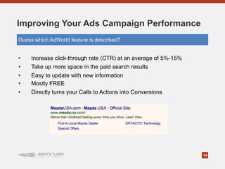 14
Improving Your Ads Campaign Performance
• Increase click-through rate (CTR) at an average of 5%-15%
• Take up more spac...