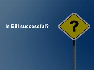 Is Bill successful?
 