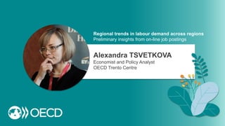 Alexandra TSVETKOVA
Economist and Policy Analyst
OECD Trento Centre
Regional trends in labour demand across regions
Preliminary insights from on-line job postings
 