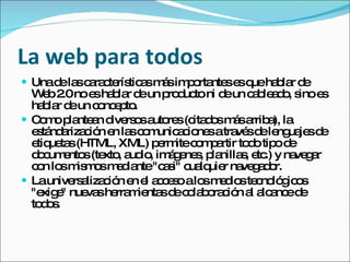 La web para todos
 Unad la c ra te tic sm sim o nte e q ha la d
      e s a c rís a á p rta s s ue b r e
  W b2 noe ha la d un p d toni d un c b a o s e
     e .0      s b r e     ro uc     e   a le d , ino s
  ha la d un c nc p .
     b r e      o e to
 C m p nte n d rs sa re (c d sm sa a la
    o o la a ive o uto s ita o á rrib ),
  e tá a c n e la c m a io satra sd le ua sd
   s nd riza ió n s o unic c ne        vé e ng je e
  e ue s(HTML, XML) p rm c m a to otip d
   tiq ta                e ite o p rtir d    o e
  d c e s(te , a io im g ne , p nilla , e .) y na g r
   o um nto xto ud , á e s la           s tc     ve a
  c n lo m m sm d nte"c s c lq r na g d r.
   o s is o e ia          a i" ua uie ve a o
 Launive a c n e e a c s alo m d ste no g o
          rs liza ió n l c e o   s e io c ló ic s
  "e e nue she m nta d c la o c n a a a ed
    xig "    va rra ie s e o b ra ió l lc nc e
  to o .
    ds
 