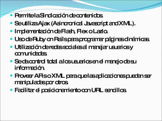  P rm laSind a ió d c nte o .
    e ite        ic c n e o nid s
 SeutilizaAja (As ro a J va c t a XML).
               x    inc nic l a s rip nd
 Im le e c n d Fla h, Fle o La .
     p m nta ió e s          x    zlo
 Us d Rub o Ra p rap g m r p g sd m a .
     o e     y n ils a ro ra a á ina iná ic s
 Utiliza ió d re e s c le a m ne r us rio y
         c n e d s o ia s l a ja ua s
  c m a e.
   o unid d s
 Sed c ntro to l alo us rio e e m ne d s
       a o l ta        s ua s n l a jo e u
  info a ió
      rm c n.
 P ve r AP oXML p raq la a lic c ne p d n s r
    ro e     is        a ue s p a io s ue a e
  m nip d sp r o s
     a ula a o tro .
 Fa ilita e p s io m ntoc n URL s nc s
     c r l o ic na ie        o       e illo .
 