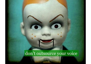 don’t outsource your voice
 
