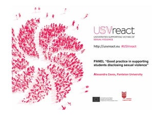 PANEL “Good practice in supporting
students disclosing sexual violence”
Alexandra	Zavos,	Panteion	University	
h�p://usvreact.eu		#USVreact	
 