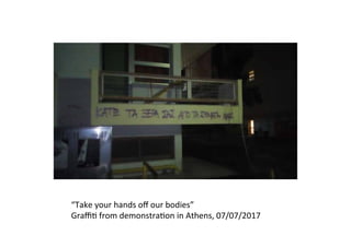 “Take	your	hands	oﬀ	our	bodies”	
Graﬃ�	from	demonstra�on	in	Athens,	07/07/2017		
 