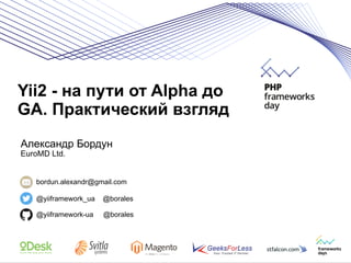 Yii2 - на пути от Alpha до 
GA. Практический взгляд 
Александр Бордун 
EuroMD Ltd. 
bordun.alexandr@gmail.com 
@yiiframework_ua @borales 
@yiiframework-ua @borales 
 