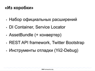 «Из коробки» 
• Набор официальных расширений 
• DI Container, Service Locator 
• AssetBundle (+ конвертер) 
• REST API framework, Twitter Bootstrap 
• Инструменты отладки (Yii2-Debug) 
 