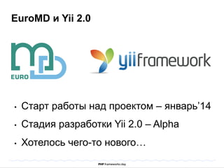 EuroMD и Yii 2.0 
• Старт работы над проектом – январь’14 
• Стадия разработки Yii 2.0 – Alpha 
• Хотелось чего-то нового… 
 