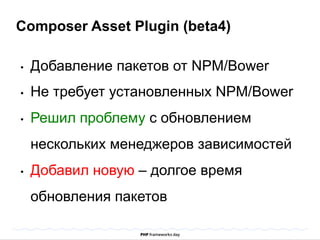 Composer Asset Plugin (beta4) 
• Добавление пакетов от NPM/Bower 
• Не требует установленных NPM/Bower 
• Решил проблему с обновлением 
нескольких менеджеров зависимостей 
• Добавил новую – долгое время 
обновления пакетов 
 