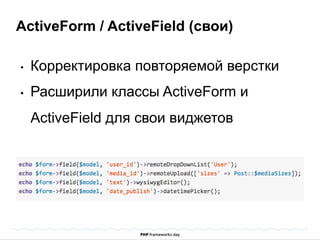 ActiveForm / ActiveField (свои) 
• Корректировка повторяемой верстки 
• Расширили классы ActiveForm и 
ActiveField для свои виджетов 
 