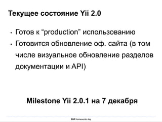 Текущее состояние Yii 2.0 
• Готов к “production” использованию 
• Готовится обновление оф. сайта (в том 
числе визуальное обновление разделов 
документации и API) 
Milestone Yii 2.0.1 на 7 декабря 
 