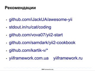 Рекомендации 
• github.com/iJackUA/awesome-yii 
• stdout.in/ru/cat/coding 
• github.com/vova07/yii2-start 
• github.com/samdark/yii2-cookbook 
• github.com/kartik-v/* 
• yiiframework.com.ua yiiframework.ru 
 