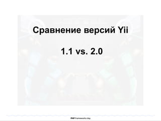 Сравнение версий Yii 
1.1 vs. 2.0 
 