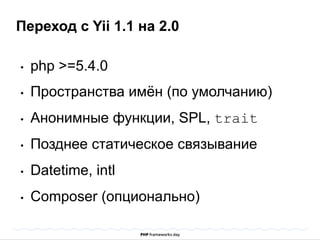 Переход с Yii 1.1 на 2.0 
• php >=5.4.0 
• Пространства имён (по умолчанию) 
• Анонимные функции, SPL, trait 
• Позднее статическое связывание 
• Datetime, intl 
• Composer (опционально) 
 