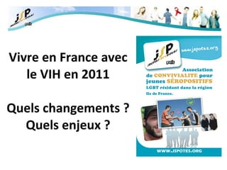 Vivre en France avec le VIH en 2011 Quels changements ? Quels enjeux ? 