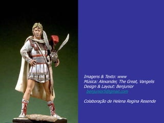 Imagens & Texto: www
Música: Alexander, The Great, Vangelis
Design & Layout: Benjunior
benjunior5@gmail.com
Colaboração de Helena Regina Resende
 