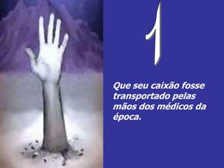 Que seu caixão fosse
transportado pelas
mãos dos médicos da
época.
 