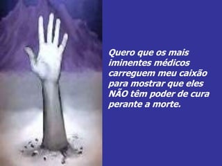 Quero que os mais
iminentes médicos
carreguem meu caixão
para mostrar que eles
NÃO têm poder de cura
perante a morte.
 