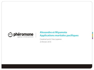 Alexandre et MiyamotoApplications martiales pacifiques Creative lunch, Yves Lapierre 25 février 2010  