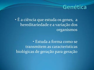 Genética• É a ciência que estuda os genes,  a hereditariedade e a variação dos organismos • Estuda a forma como se transmitem as características biológicas de geração para geração