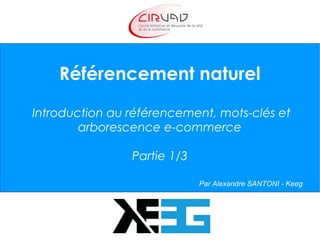 Référencement naturel
Introduction au référencement, mots-clés et
arborescence e-commerce
Partie 1/3
Par Alexandre SANTONI - Keeg
 