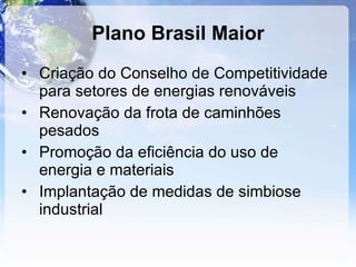 Plano Brasil Maior Criação do Conselho de Competitividade para setores de energias renováveis Renovação da frota de caminhões pesados Promoção da eficiência do uso de energia e materiais Implantação de medidas de simbiose industrial 